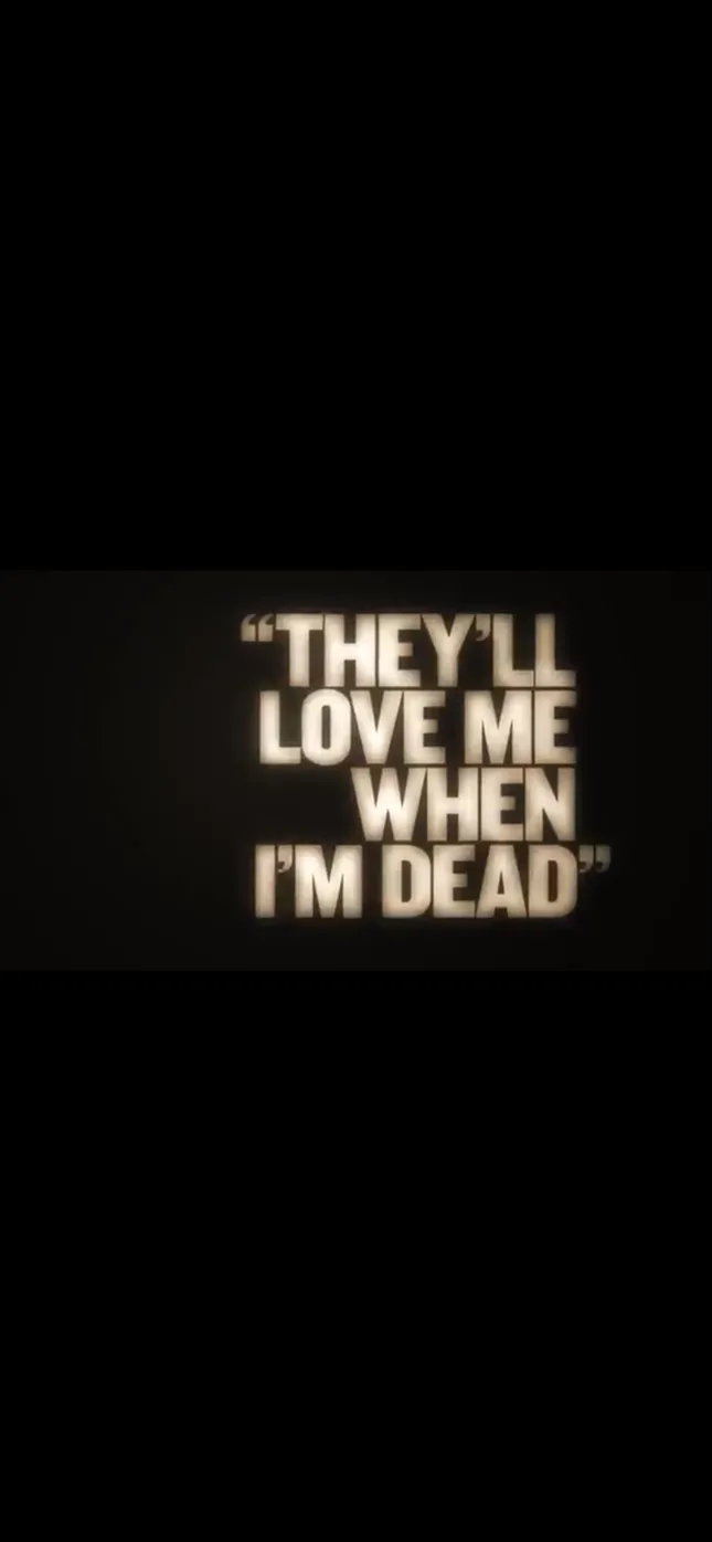 They’ll Love me When I’m Dead”