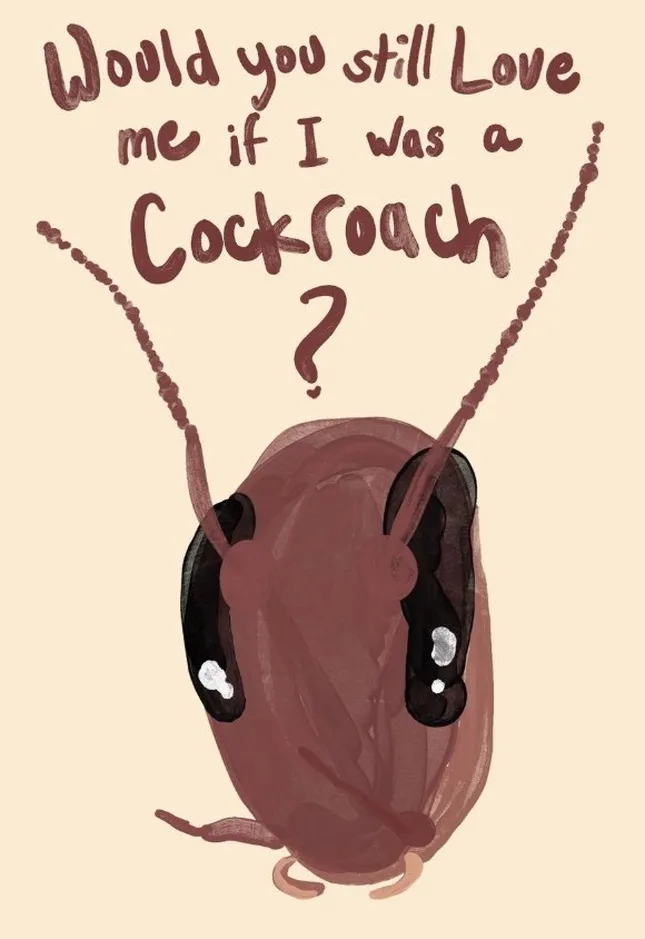 Would You Still Love Me if I was a Cockroach