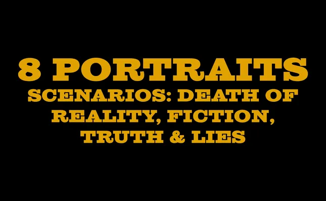 8 Portraits, Scenarios: Death of Reality, Fiction, Truth & Lies